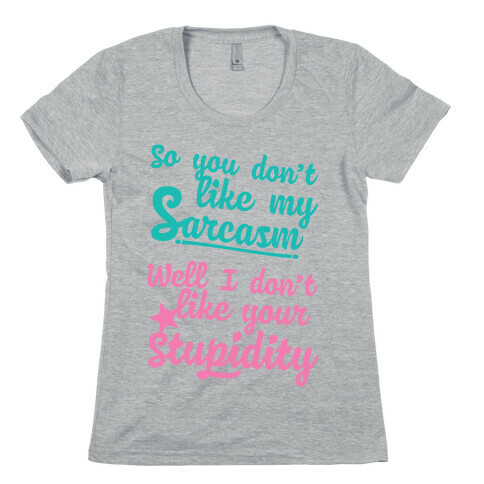 So You Don't Like My Sarcasm? I Don't Like Your Stupidity Womens T-Shirt