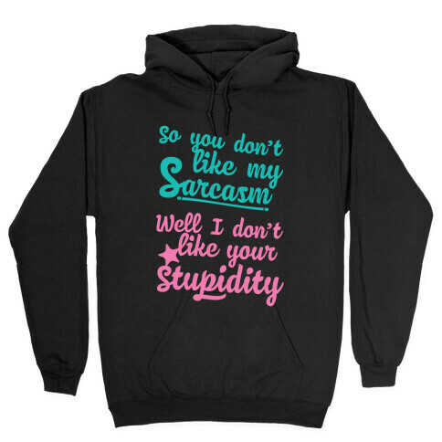 So You Don't Like My Sarcasm? I Don't Like Your Stupidity Hooded Sweatshirt