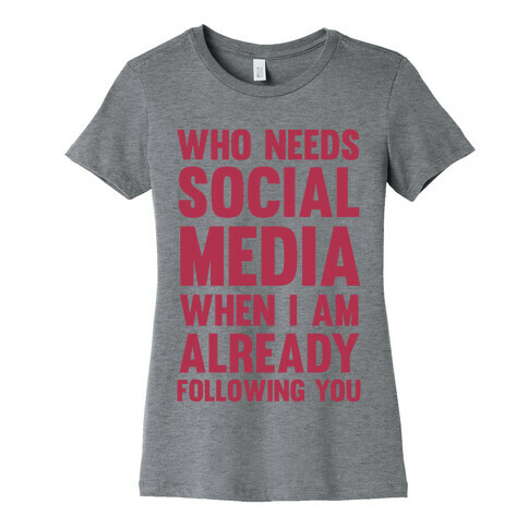 Who Needs Social Media When I Am Already Following You? Womens T-Shirt