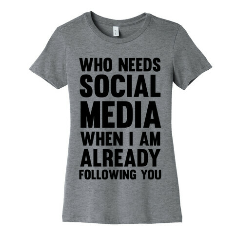 Who Needs Social Media When I Am Already Following You? Womens T-Shirt