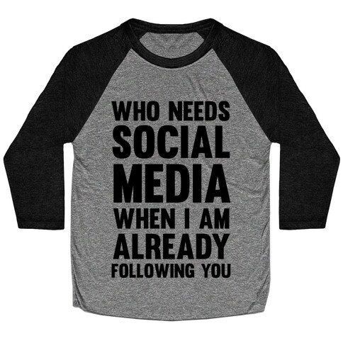 Who Needs Social Media When I Am Already Following You? Baseball Tee