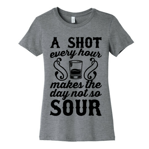 A Shot Every Hour Makes The Day Not So Sour Womens T-Shirt