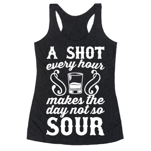 A Shot Every Hour Makes The Day Not So Sour Racerback Tank Top