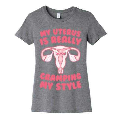 My Uterus Is Really Cramping My Style Womens T-Shirt