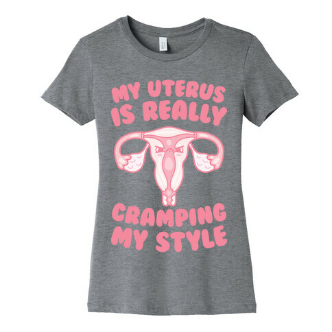 My Uterus Is Really Cramping My Style Womens T-Shirt