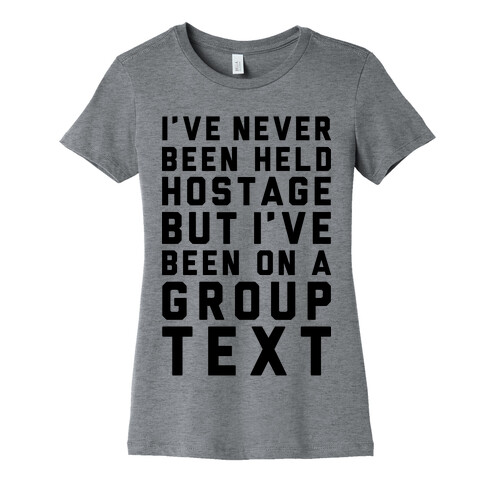 I've Never Been Held Hostage But I Have Been On A Group Text Womens T-Shirt