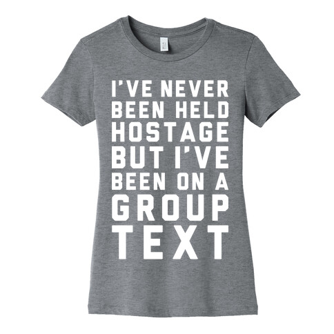 I've Never Been Held Hostage But I Have Been On A Group Text Womens T-Shirt