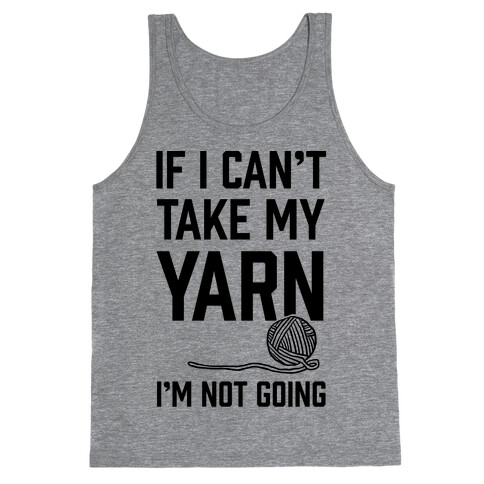 If I Can't Take My Yarn. I'm Not Going Tank Top