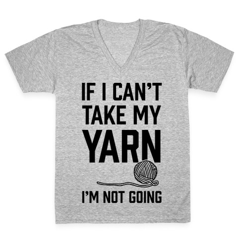 If I Can't Take My Yarn. I'm Not Going V-Neck Tee Shirt