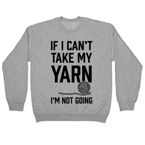 If I Can't Take My Yarn. I'm Not Going Pullover