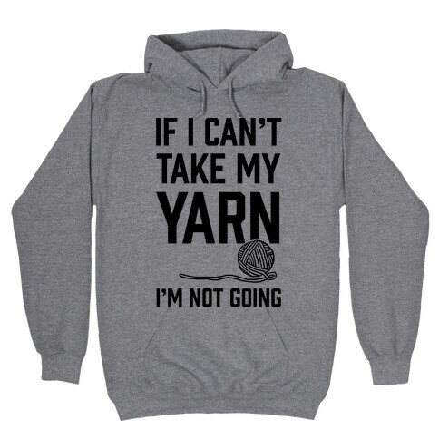 If I Can't Take My Yarn. I'm Not Going Hooded Sweatshirt