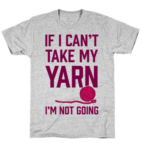 If I Can't Take My Yarn. I'm Not Going T-Shirt