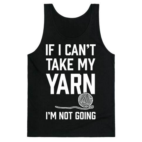 If I Can't Take My Yarn. I'm Not Going Tank Top