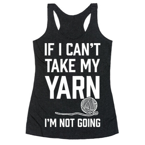 If I Can't Take My Yarn. I'm Not Going Racerback Tank Top