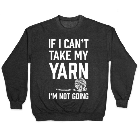 If I Can't Take My Yarn. I'm Not Going Pullover