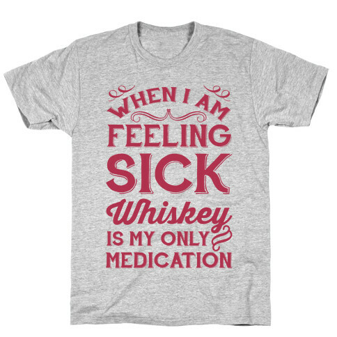 When I Am Feeling Sick Whiskey Is My Only Medication T-Shirt