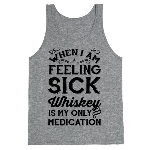 When I Am Feeling Sick Whiskey Is My Only Medication Tank Top