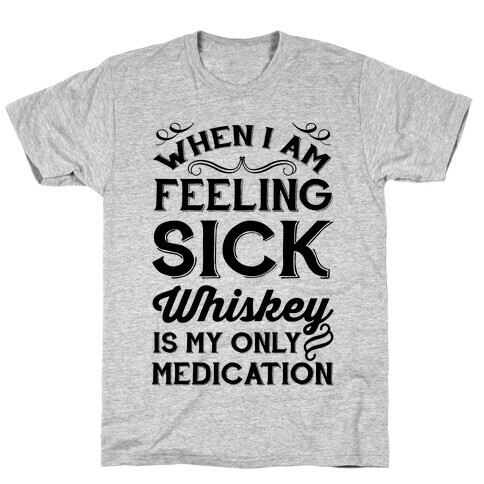 When I Am Feeling Sick Whiskey Is My Only Medication T-Shirt