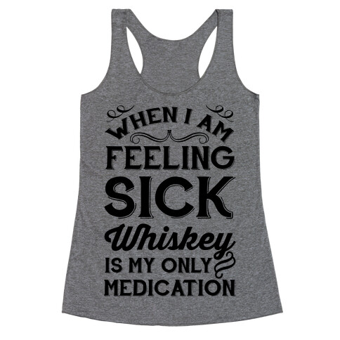 When I Am Feeling Sick Whiskey Is My Only Medication Racerback Tank Top