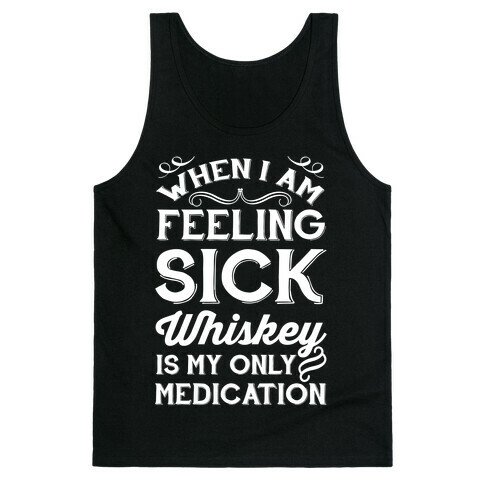 When I Am Feeling Sick Whiskey Is My Only Medication Tank Top