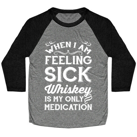 When I Am Feeling Sick Whiskey Is My Only Medication Baseball Tee