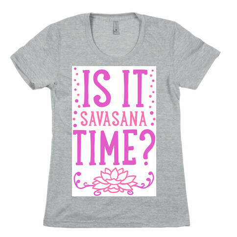 Is It Savasana Time? Womens T-Shirt