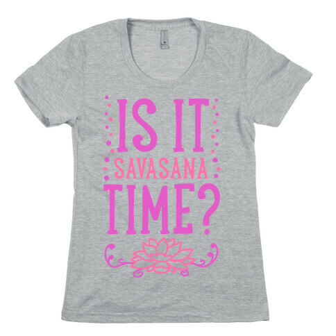 Is It Savasana Time? Womens T-Shirt