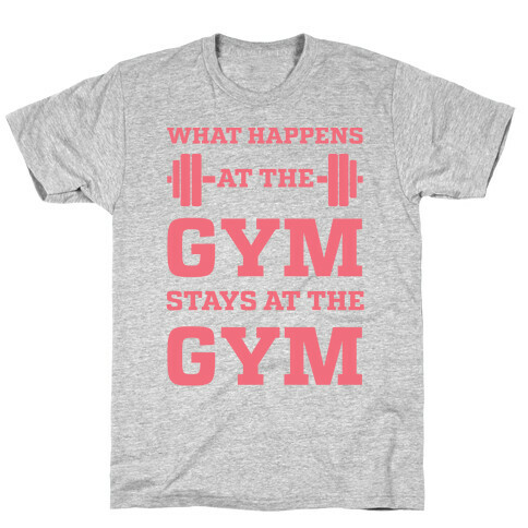 What Happens At The Gym Stays At The Gym T-Shirt