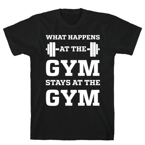 What Happens At The Gym Stays At The Gym T-Shirt