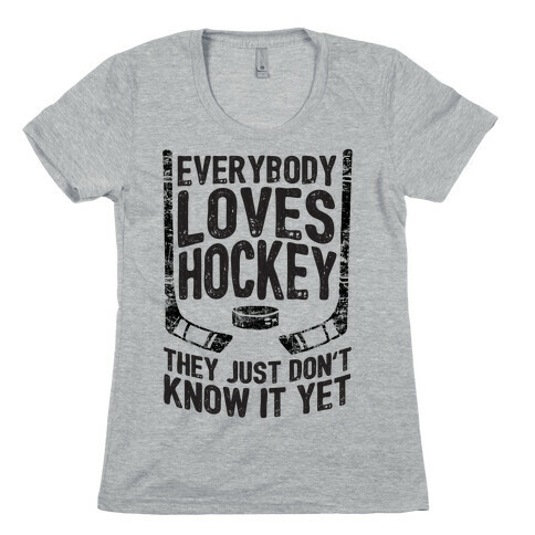 Everybody Loves Hockey They Just Don't Know It Yet Womens T-Shirt