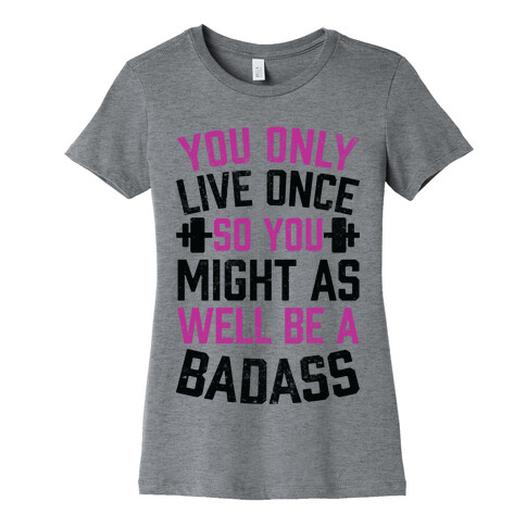 You Only Live Once So You Might As Well Be A Badass Womens T-Shirt