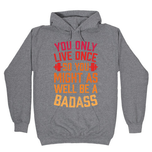 You Only Live Once So You Might As Well Be A Badass Hooded Sweatshirt