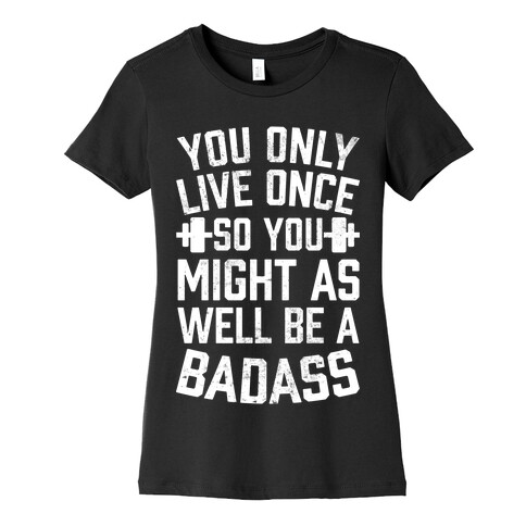 You Only Live Once So You Might As Well Be A Badass Womens T-Shirt