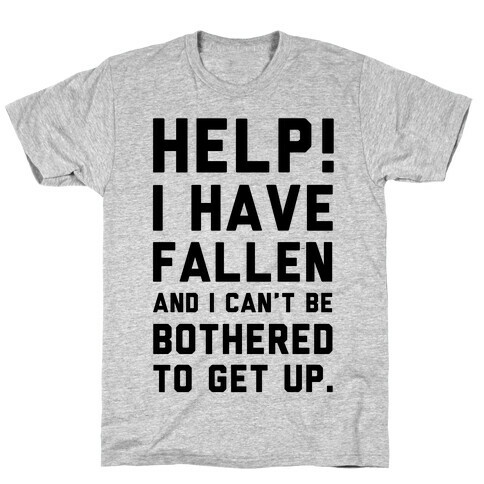 Help! I Have Fallen and I Can't be Bothered to Get up! T-Shirt