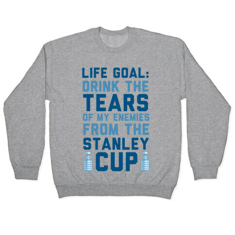 Life Goal: Drink the Tears of My Enemies From the Stanley Cup Pullover