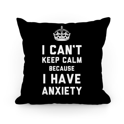 I Can't Keep Calm Because I Have Anxiety Pillow