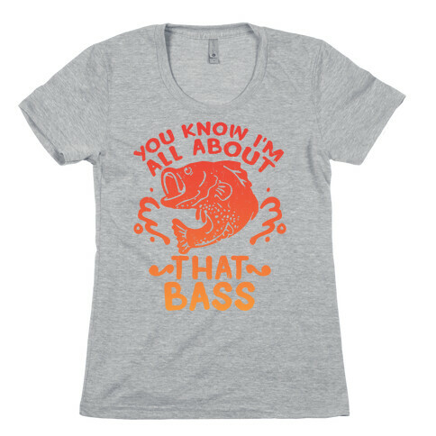 You Know I'm All about That Bass Fish Womens T-Shirt
