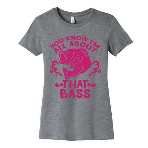 You Know I'm All about That Bass Fish Womens T-Shirt