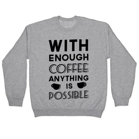 With Enough Coffee Anything Is Possible Pullover