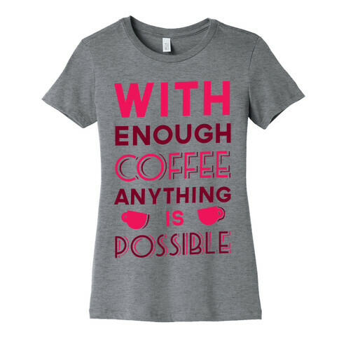 With Enough Coffee Anything Is Possible Womens T-Shirt
