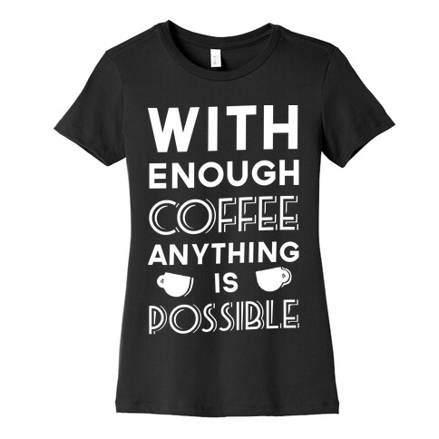 With Enough Coffee Anything Is Possible Womens T-Shirt