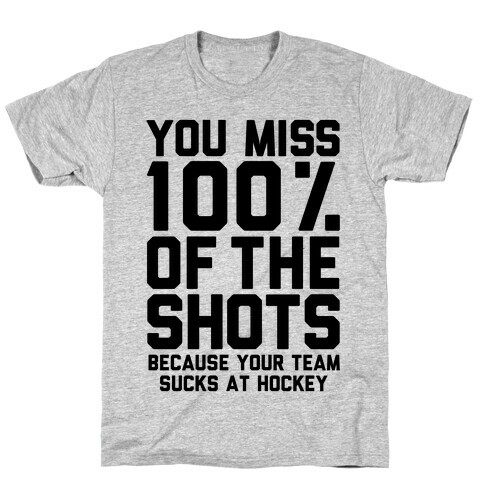 You Miss I00% of the Shots Because Your Team Sucks At Hockey T-Shirt