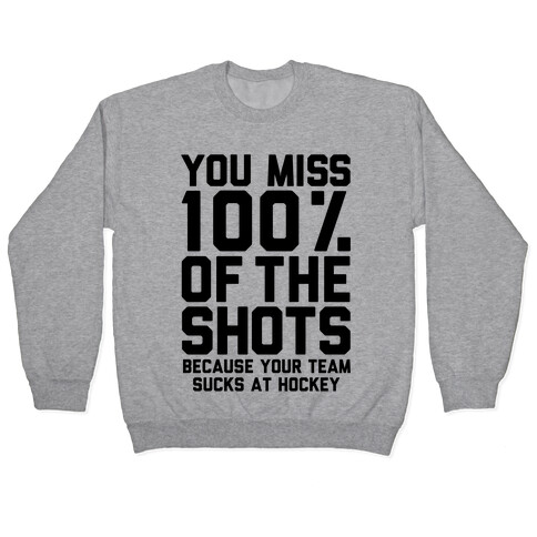 You Miss I00% of the Shots Because Your Team Sucks At Hockey Pullover