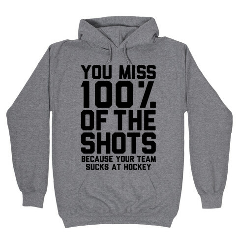 You Miss I00% of the Shots Because Your Team Sucks At Hockey Hooded Sweatshirt