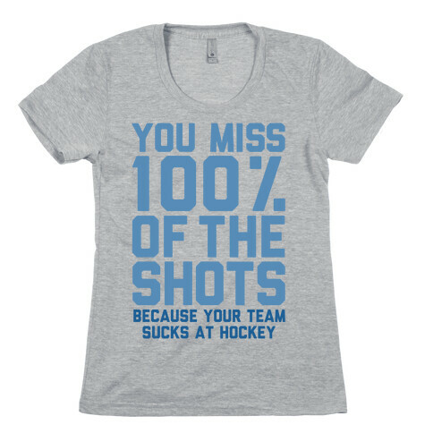 You Miss I00% of the Shots Because Your Team Sucks At Hockey Womens T-Shirt