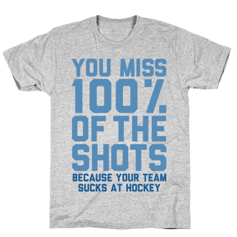 You Miss I00% of the Shots Because Your Team Sucks At Hockey T-Shirt