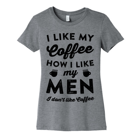 I Like My Coffee How I Like My Men (I Don't Like Coffee) Womens T-Shirt