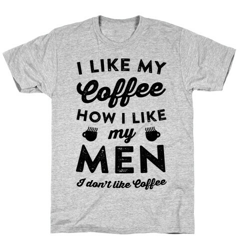 I Like My Coffee How I Like My Men (I Don't Like Coffee) T-Shirt