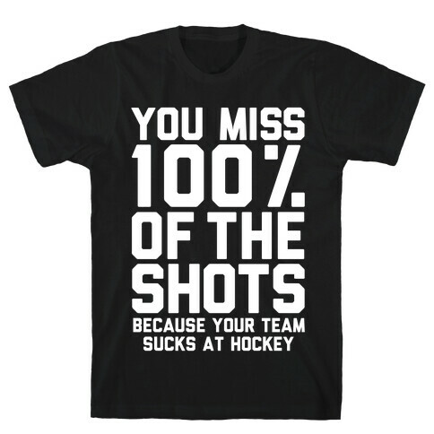 You Miss I00% of the Shots Because Your Team Sucks At Hockey T-Shirt