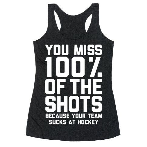 You Miss I00% of the Shots Because Your Team Sucks At Hockey Racerback Tank Top